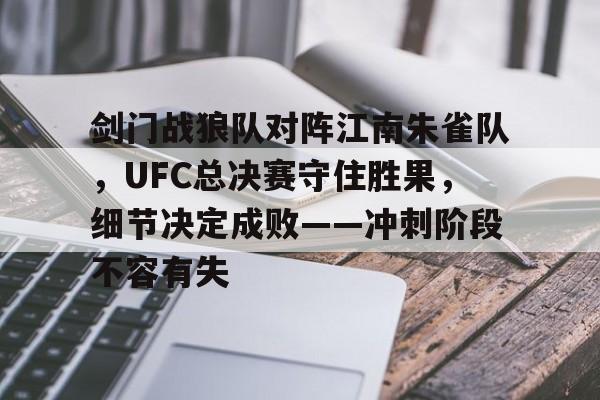 9体育-包含剑门战狼队对阵江南朱雀队,UFC总决赛守住胜果,细节决定成败——冲刺阶段不容有失的词条