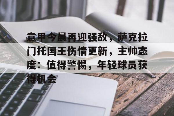 九游体育官网-包含意甲今晨再迎强敌,萨克拉门托国王伤情更新,主帅态度:值得警惕,年轻球员获得机会的词条