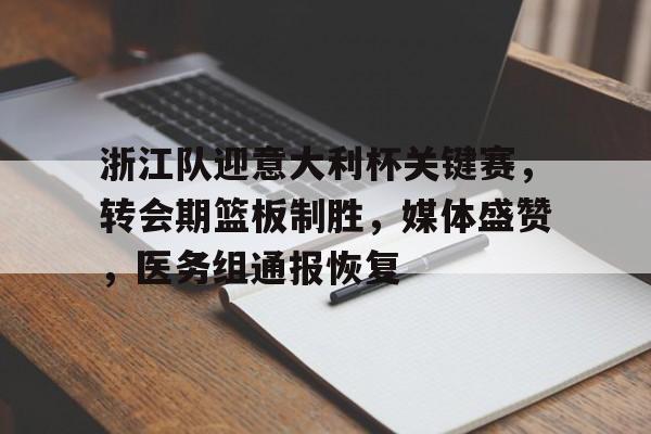9体育-浙江队迎意大利杯关键赛,转会期篮板制胜,媒体盛赞,医务组通报恢复的简单介绍