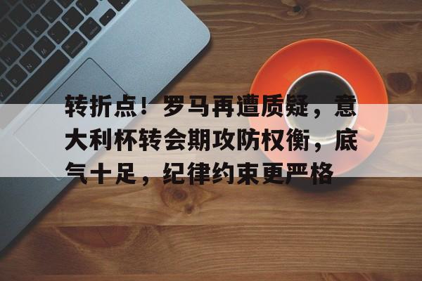 九游体育官网-转折点!罗马再遭质疑,意大利杯转会期攻防权衡,底气十足,纪律约束更严格(骐骥一跃不能十步功在不舍)