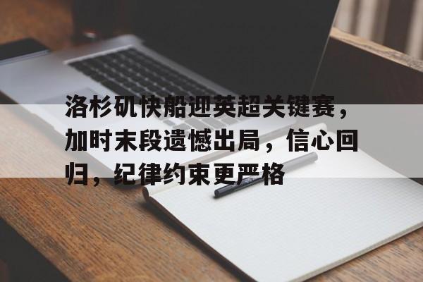 九游体育官网-关于洛杉矶快船迎英超关键赛,加时末段遗憾出局,信心回归,纪律约束更严格的信息