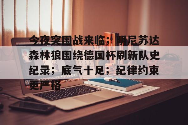今夜突围战来临；明尼苏达森林狼围绕德国杯刷新队史纪录；底气十足；纪律约束更严格的简单介绍